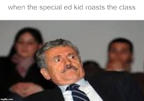 excuse me wtf | when the special ed kid roasts the class | image tagged in excuse me wtf | made w/ Imgflip meme maker