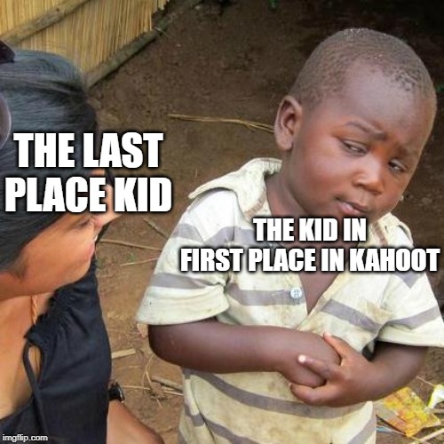 Third World Skeptical Kid |  THE LAST PLACE KID; THE KID IN FIRST PLACE IN KAHOOT | image tagged in memes,third world skeptical kid | made w/ Imgflip meme maker