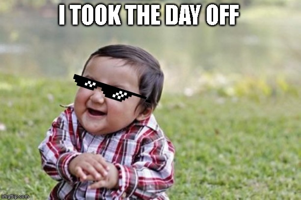 Evil Toddler | I TOOK THE DAY OFF | image tagged in memes,evil toddler | made w/ Imgflip meme maker