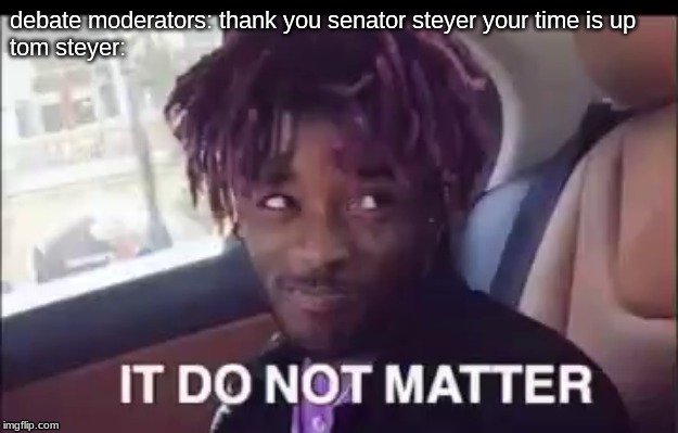 debate moderators: thank you senator steyer your time is up
tom steyer: | image tagged in lil uzi vert | made w/ Imgflip meme maker