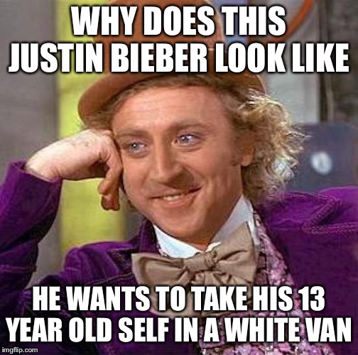 Creepy Condescending Wonka Meme | WHY DOES THIS JUSTIN BIEBER LOOK LIKE; HE WANTS TO TAKE HIS 13 YEAR OLD SELF IN A WHITE VAN | image tagged in memes,creepy condescending wonka | made w/ Imgflip meme maker