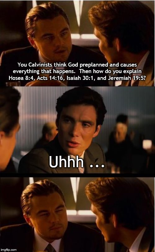 Inception Meme | You Calvinists think God preplanned and causes everything that happens.  Then how do you explain Hosea 8:4, Acts 14:16, Isaiah 30:1, and Jeremiah 19:5? Uhhh ... | image tagged in memes,inception | made w/ Imgflip meme maker