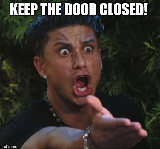 DJ Pauly D Meme | KEEP THE DOOR CLOSED! | image tagged in memes,dj pauly d | made w/ Imgflip meme maker