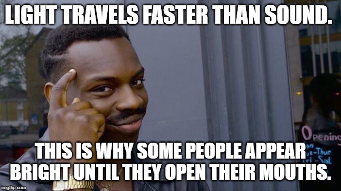 Roll Safe Think About It Meme | LIGHT TRAVELS FASTER THAN SOUND. THIS IS WHY SOME PEOPLE APPEAR BRIGHT UNTIL THEY OPEN THEIR MOUTHS. | image tagged in memes,roll safe think about it | made w/ Imgflip meme maker