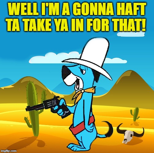 huckleberry | WELL I'M A GONNA HAFT TA TAKE YA IN FOR THAT! | image tagged in huckleberry | made w/ Imgflip meme maker