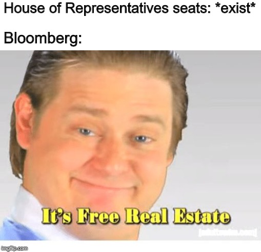 It's Free Real Estate | House of Representatives seats: *exist*; Bloomberg: | image tagged in it's free real estate | made w/ Imgflip meme maker
