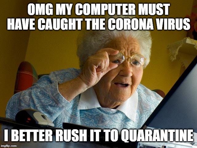 Grandma Finds The Internet | OMG MY COMPUTER MUST HAVE CAUGHT THE CORONA VIRUS; I BETTER RUSH IT TO QUARANTINE | image tagged in memes,grandma finds the internet | made w/ Imgflip meme maker