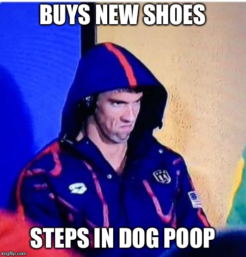 Michael Phelps Death Stare | BUYS NEW SHOES; STEPS IN DOG POOP | image tagged in memes,michael phelps death stare | made w/ Imgflip meme maker