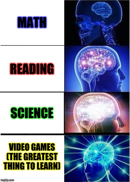 Expanding Brain Meme | MATH; READING; SCIENCE; VIDEO GAMES (THE GREATEST THING TO LEARN) | image tagged in memes,expanding brain | made w/ Imgflip meme maker