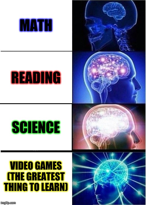 Expanding Brain | MATH; READING; SCIENCE; VIDEO GAMES (THE GREATEST THING TO LEARN) | image tagged in memes,expanding brain | made w/ Imgflip meme maker