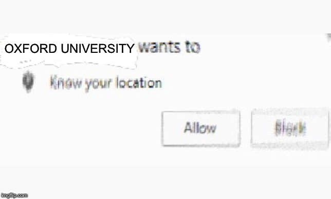 X wants to know your location | OXFORD UNIVERSITY | image tagged in x wants to know your location | made w/ Imgflip meme maker