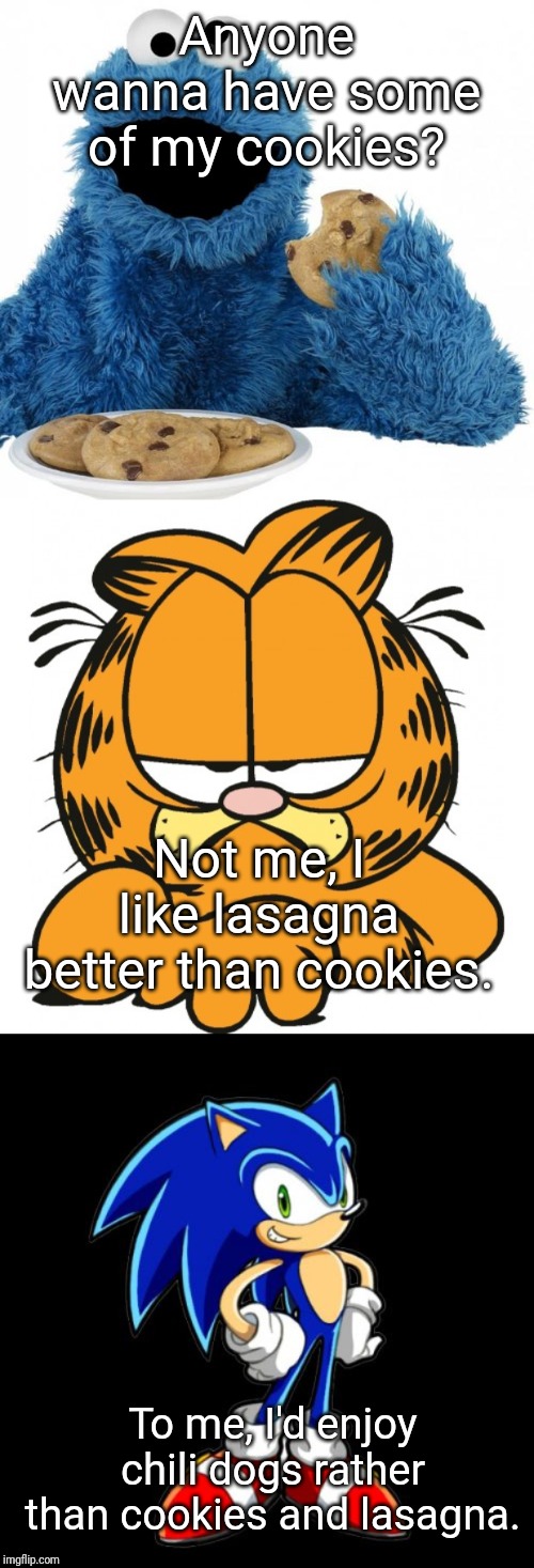 Cookie Monster with Garfield and Sonic | Anyone wanna have some of my cookies? Not me, I like lasagna better than cookies. To me, I'd enjoy chili dogs rather than cookies and lasagna. | image tagged in memes,youre too slow sonic,cookie monster,garfield | made w/ Imgflip meme maker