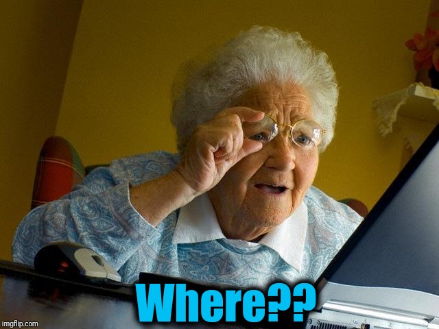 Grandma Finds The Internet Meme | Where?? | image tagged in memes,grandma finds the internet | made w/ Imgflip meme maker
