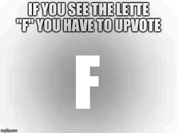 Blank White Template |  IF YOU SEE THE LETTE "F" YOU HAVE TO UPVOTE; F | image tagged in blank white template | made w/ Imgflip meme maker