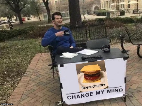 Beesechurger | image tagged in memes,change my mind,funny | made w/ Imgflip meme maker