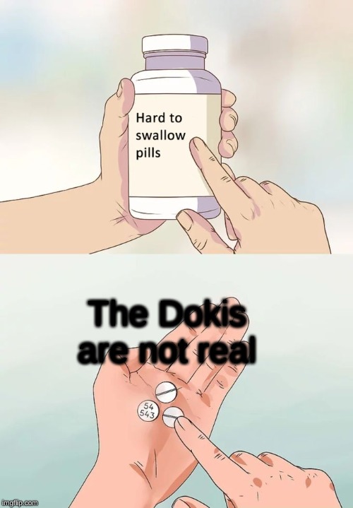 Hard To Swallow Pills | The Dokis are not real | image tagged in memes,hard to swallow pills | made w/ Imgflip meme maker