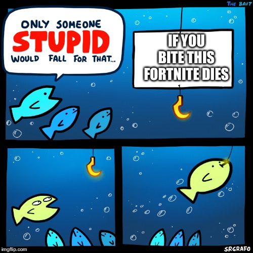 Even fish know fortnite bad | IF YOU BITE THIS FORTNITE DIES | image tagged in only someone stupid srgrafo,fortnite,fun,funny,memes,funny memes | made w/ Imgflip meme maker
