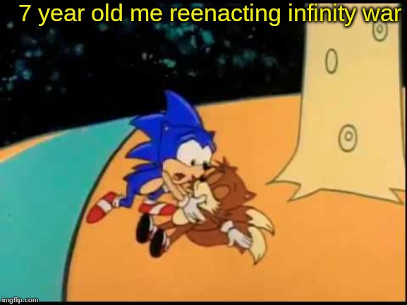 Sonic, I Don't Feel So Good | 7 year old me reenacting infinity war | image tagged in sonic i don't feel so good | made w/ Imgflip meme maker