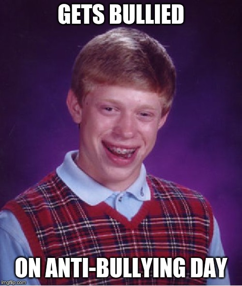That is bad luck | GETS BULLIED; ON ANTI-BULLYING DAY | image tagged in memes,bad luck brian,funny | made w/ Imgflip meme maker