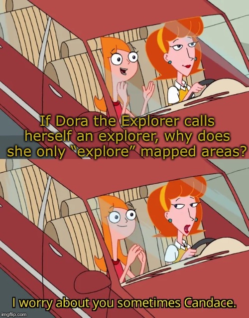 Candace template | If Dora the Explorer calls herself an explorer, why does she only “explore” mapped areas? | image tagged in candace template | made w/ Imgflip meme maker