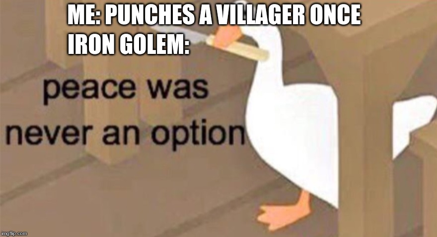 Untitled Goose Peace Was Never an Option | ME: PUNCHES A VILLAGER ONCE; IRON GOLEM: | image tagged in untitled goose peace was never an option | made w/ Imgflip meme maker