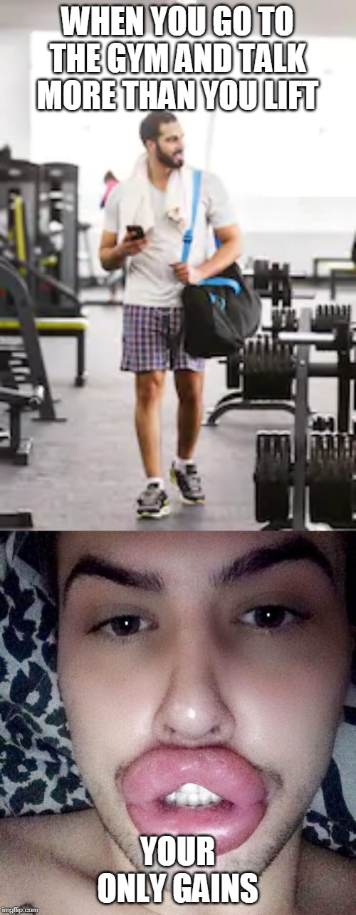 Gym Gains | WHEN YOU GO TO THE GYM AND TALK MORE THAN YOU LIFT; YOUR ONLY GAINS | image tagged in gains,gym,stop talking | made w/ Imgflip meme maker