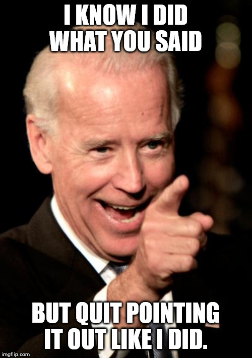 Smilin Biden Meme | I KNOW I DID WHAT YOU SAID BUT QUIT POINTING IT OUT LIKE I DID. | image tagged in memes,smilin biden | made w/ Imgflip meme maker