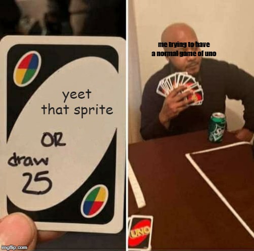 UNO Draw 25 Cards Meme | me trying to have a normal game of uno; yeet that sprite | image tagged in memes,uno draw 25 cards | made w/ Imgflip meme maker