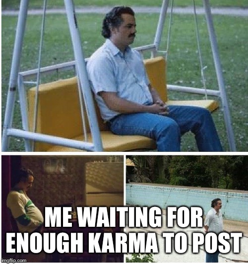 Narcos waiting | ME WAITING FOR ENOUGH KARMA TO POST | image tagged in narcos waiting | made w/ Imgflip meme maker