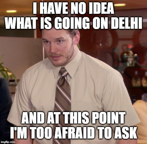 Chris Pratt meme | I HAVE NO IDEA WHAT IS GOING ON DELHI; AND AT THIS POINT I'M TOO AFRAID TO ASK | image tagged in chris pratt meme | made w/ Imgflip meme maker