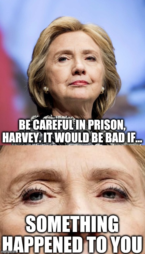 Too many photos with the top Dems out there! | BE CAREFUL IN PRISON, HARVEY. IT WOULD BE BAD IF... SOMETHING HAPPENED TO YOU | image tagged in memes,hillary,harvey weinstein,prison,suicide | made w/ Imgflip meme maker