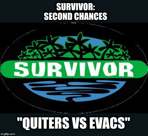 probably be short season | SURVIVOR: SECOND CHANCES; "QUITERS VS EVACS" | image tagged in survivor,quiters,evacs,second chances | made w/ Imgflip meme maker