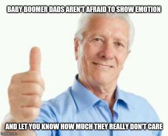 Baby boomer dad | BABY BOOMER DADS AREN'T AFRAID TO SHOW EMOTION; AND LET YOU KNOW HOW MUCH THEY REALLY DON'T CARE | image tagged in bad advice baby boomer | made w/ Imgflip meme maker