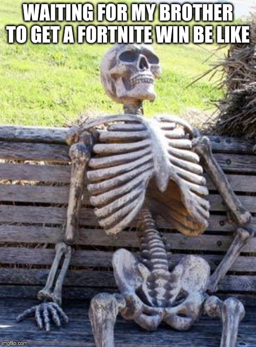 he still hasn't | WAITING FOR MY BROTHER TO GET A FORTNITE WIN BE LIKE | image tagged in memes,waiting skeleton,fortnite,funny | made w/ Imgflip meme maker