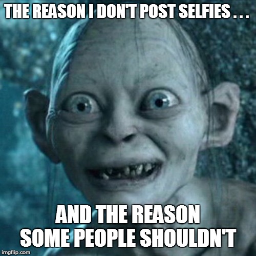 Gollum | THE REASON I DON'T POST SELFIES . . . AND THE REASON SOME PEOPLE SHOULDN'T | image tagged in funny,funny memes,funny meme,too funny,lol,lol so funny | made w/ Imgflip meme maker