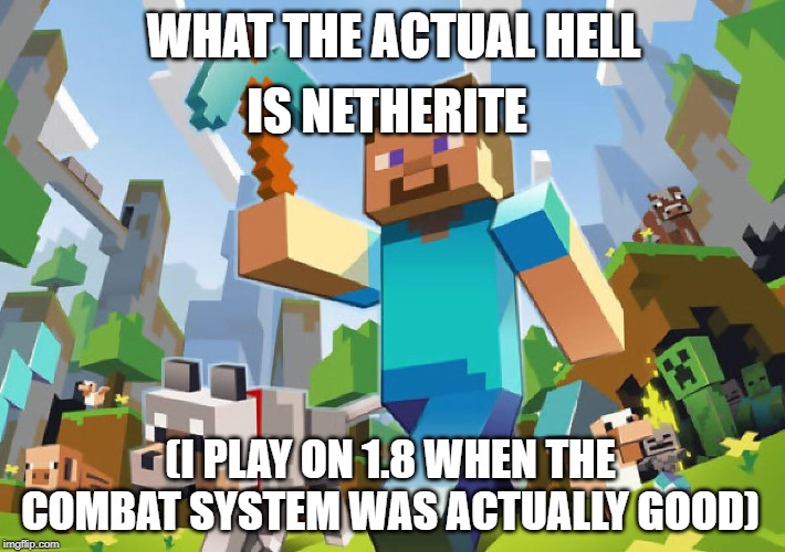 Minecraft  | WHAT THE ACTUAL HELL IS NETHERITE (I PLAY ON 1.8 WHEN THE COMBAT SYSTEM WAS ACTUALLY GOOD) | image tagged in minecraft | made w/ Imgflip meme maker