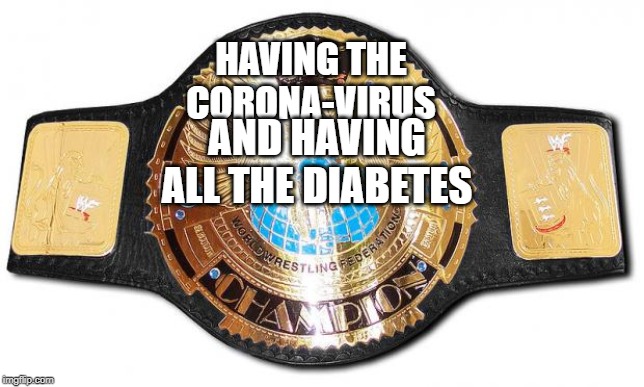 how remembers WWE champion belt  | HAVING THE CORONA-VIRUS; AND HAVING ALL THE DIABETES | image tagged in how remembers wwe champion belt | made w/ Imgflip meme maker