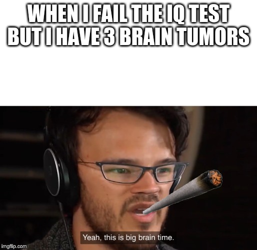 Yeah, this is big brain time | WHEN I FAIL THE IQ TEST BUT I HAVE 3 BRAIN TUMORS | image tagged in yeah this is big brain time | made w/ Imgflip meme maker