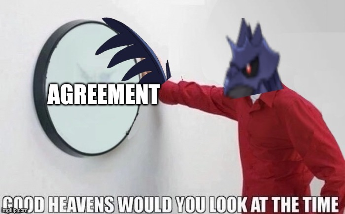 AGREEMENT | image tagged in good heavens the_tea_drinking_corviknght | made w/ Imgflip meme maker