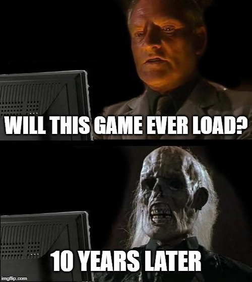 I'll Just Wait Here Meme | WILL THIS GAME EVER LOAD? 10 YEARS LATER | image tagged in memes,ill just wait here | made w/ Imgflip meme maker