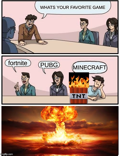 Boardroom Meeting Suggestion | WHATS YOUR FAVORITE GAME; fortnite; PUBG; MINECRAFT | image tagged in memes,boardroom meeting suggestion | made w/ Imgflip meme maker