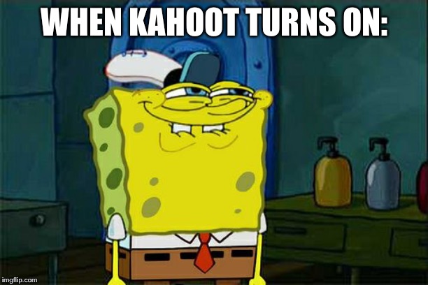 Don't You Squidward | WHEN KAHOOT TURNS ON: | image tagged in memes,dont you squidward | made w/ Imgflip meme maker