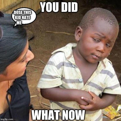 Third World Skeptical Kid | YOU DID; DOSE THIS KID HATE ME; WHAT NOW | image tagged in memes,third world skeptical kid | made w/ Imgflip meme maker