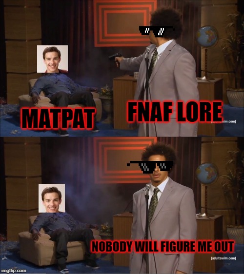 Who Killed Hannibal | FNAF LORE; MATPAT; NOBODY WILL FIGURE ME OUT | image tagged in memes,who killed hannibal | made w/ Imgflip meme maker