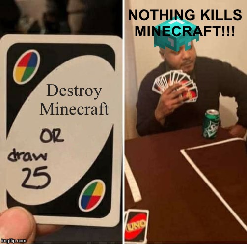 UNO Draw 25 Cards | NOTHING KILLS MINECRAFT!!! Destroy Minecraft | image tagged in memes,uno draw 25 cards | made w/ Imgflip meme maker