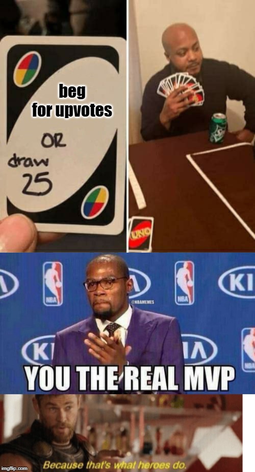 beg for upvotes | image tagged in mvp,because thats what heroes do,memes,uno draw 25 cards | made w/ Imgflip meme maker