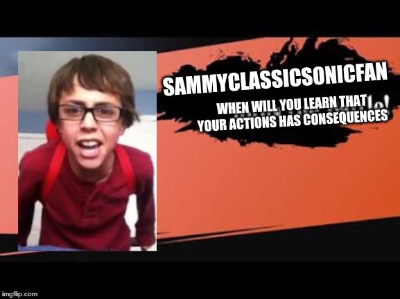 Sammyclassicsonicfan for smash | SAMMYCLASSICSONICFAN; WHEN WILL YOU LEARN THAT YOUR ACTIONS HAS CONSEQUENCES | image tagged in super smash bros,sammyclassicsonicfan | made w/ Imgflip meme maker