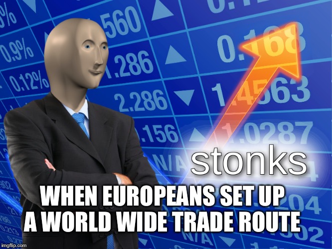 stonks | WHEN EUROPEANS SET UP A WORLD WIDE TRADE ROUTE | image tagged in stonks | made w/ Imgflip meme maker