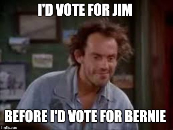 No Bernie | I'D VOTE FOR JIM; BEFORE I'D VOTE FOR BERNIE | image tagged in taxi | made w/ Imgflip meme maker