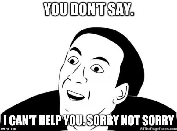 You Dont Say | YOU DON'T SAY. I CAN'T HELP YOU. SORRY NOT SORRY | image tagged in you dont say | made w/ Imgflip meme maker